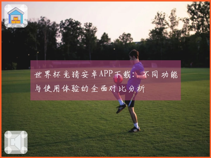 世界杯竞猜安卓APP下载：不同功能与使用体验的全面对比分析