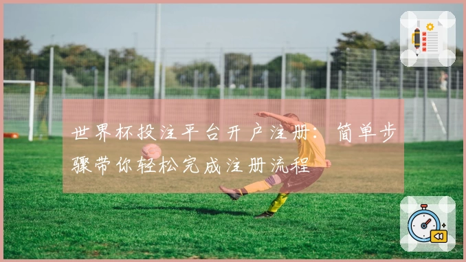 世界杯投注平台开户注册：简单步骤带你轻松完成注册流程