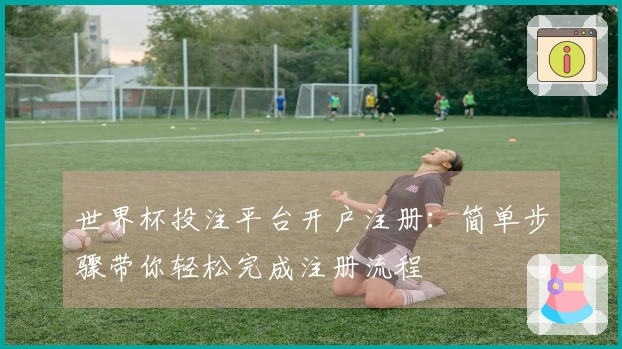 世界杯投注平台开户注册:简单步骤带你轻松完成注册流程