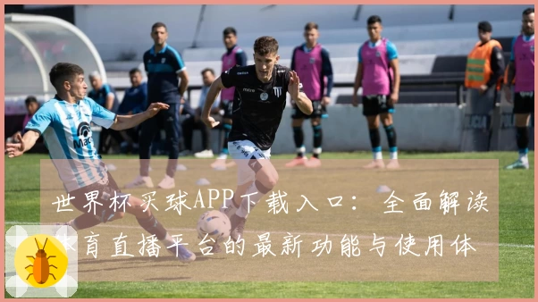 世界杯买球APP下载入口：全面解读体育直播平台的最新功能与使用体验