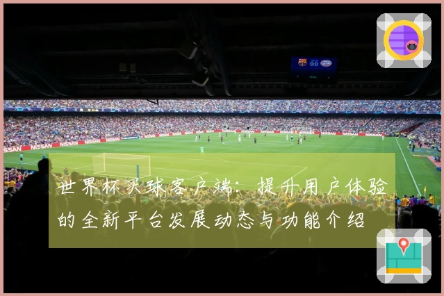 世界杯买球客户端：提升用户体验的全新平台发展动态与功能介绍