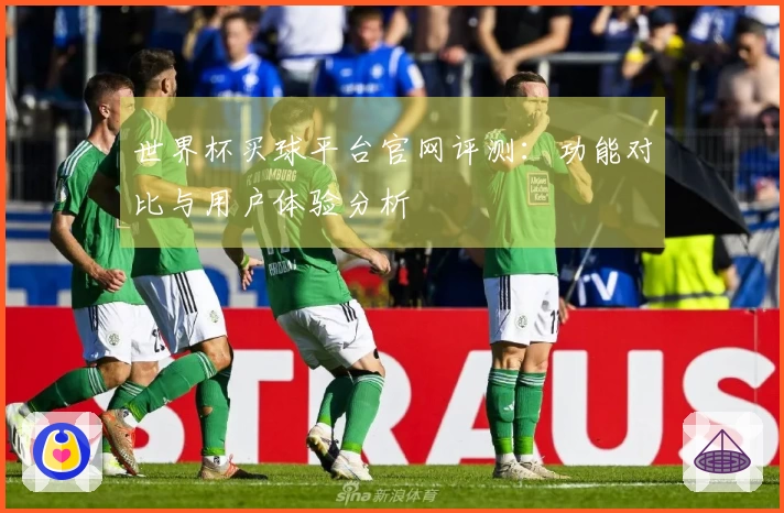 世界杯买球平台官网评测：功能对比与用户体验分析