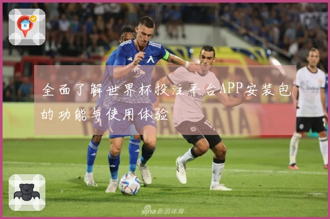 全面了解世界杯投注平台APP安装包的功能与使用体验